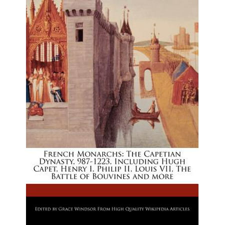 French Monarchs : The Capetian Dynasty, 987-1223, Including Hugh Capet, Henry I, Philip II, Louis VII, the Battle of Bouvines and