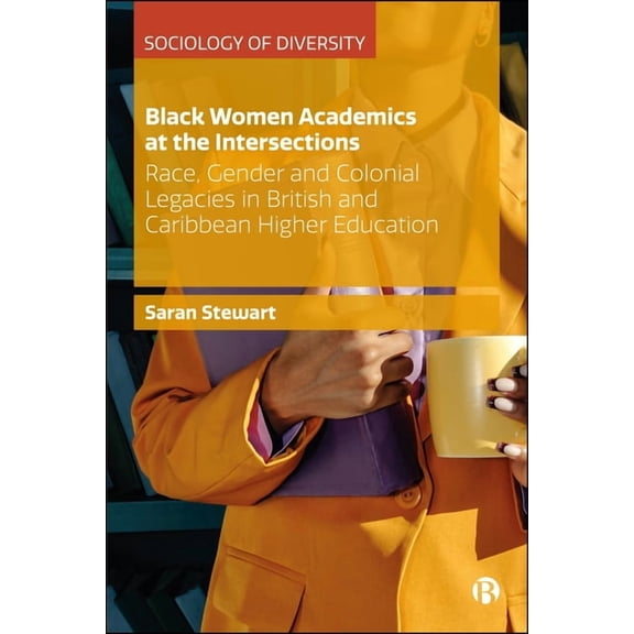 Sociology of Diversity Black Women Academics at the Intersections: Race, Gender and Colonial Legacies in British and Caribbean Higher Education, (Hardcover)