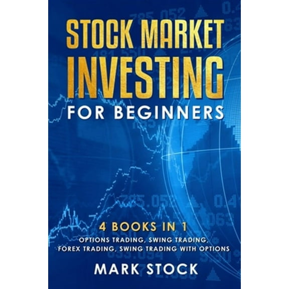 Stock Market investing for Beginners: 4 Books in 1: Options Trading, Swing Trading, Forex Trading, (Paperback) by Mark Stock