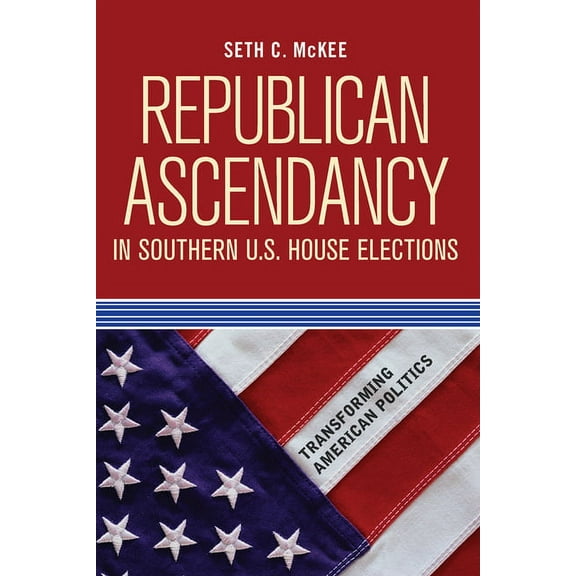 Transforming American Politics Republican Ascendancy in Southern U.S. House Elections, (Paperback)