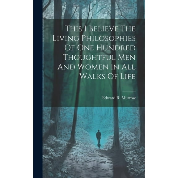 This I Believe The Living Philosophies Of One Hundred Thoughtful Men And Women In All Walks Of Life (Hardcover) by Edward R Murrow