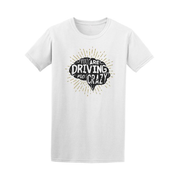 You Are Driving Me Crazy, Funny Tee Men's -Image by Shutterstock
