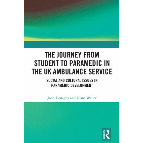The Journey from Student to Paramedic in the UK Ambulance Service: Social and Cultural issues in Paramedic Development, (Hardcover)