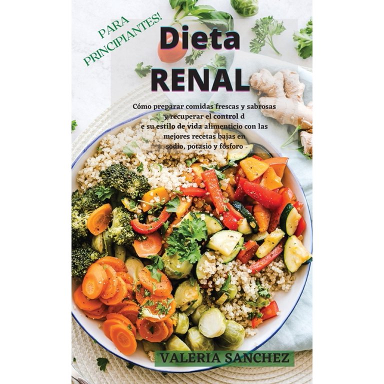 Dieta Renal Para Principiantes (Renal Diet for Beginners) : Cómo preparar  comidas frescas y sabrosas y recuperar el control de su estilo de vida  alimenticio con las mejores recetas bajas en sodio,