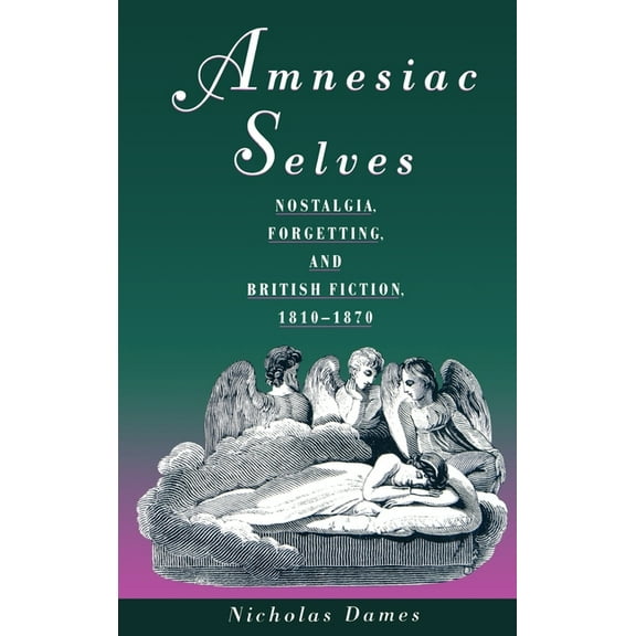 Amnesiac Selves: Nostalgia, Forgetting, and British Fiction, 1810-1870, (Hardcover)