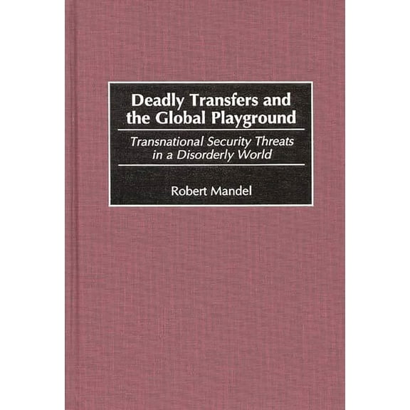 Deadly Transfers and the Global Playground: Transnational Security Threats in a Disorderly World, (Hardcover)
