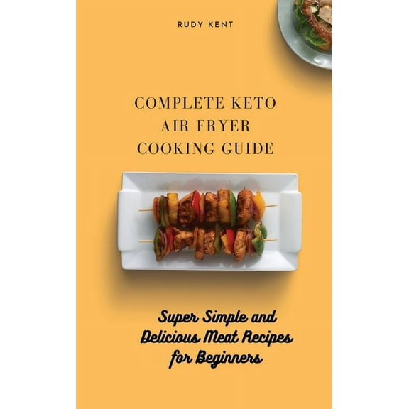 Complete Keto Air Fryer Cooking Guide: Super Simple and Delicious Meat Recipes for Beginners, (Hardcover)