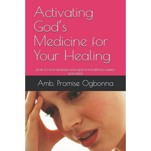 Activating God's Medicine for Your Healing: How to stop Sickness and Keep Your Whole Family Sick-Free!, (Paperback)