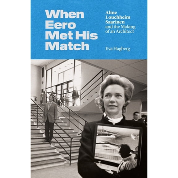 Pre-Owned When Eero Met His Match: Aline Louchheim Saarinen and the Making of an Architect (Hardcover) 0691206678 9780691206677