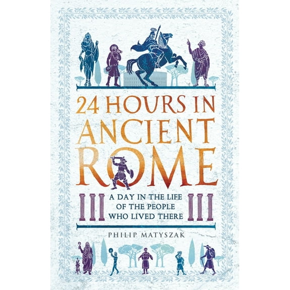 24 Hours in Ancient History 24 Hours in Ancient Rome: A Day in the Life of the People Who Lived There, (Paperback)