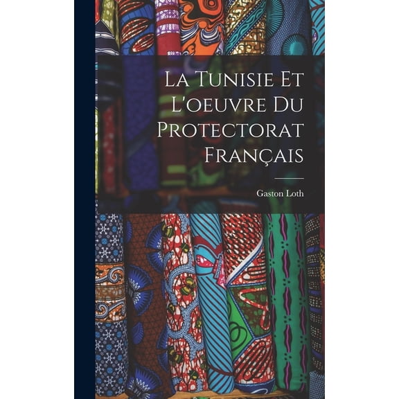 La Tunisie Et L'oeuvre Du Protectorat Français, (Hardcover)