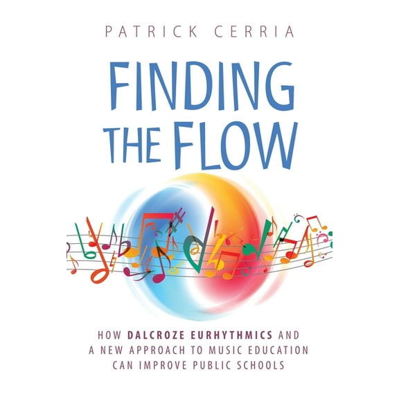 Finding the Flow: How Dalcroze Eurhythmics and a New Approach to Music Education Can Improve Public Schools, (Paperback)