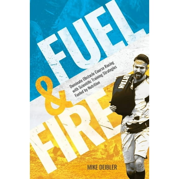Fuel and Fire: Dominate Obstacle Course Racing With Scientific Training Strategies Fueled By Nutrition, (Paperback)