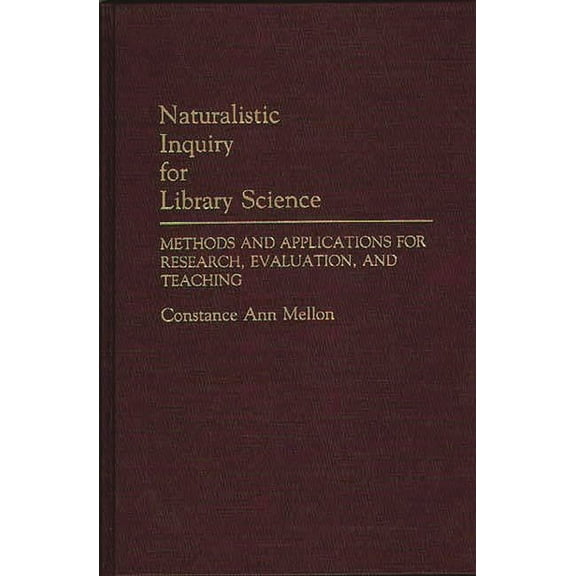 Contributions in Librarianship and Infor Naturalistic Inquiry for Library Science: Methods and Applications for Research, Evaluation, and Teaching, (Hardcover)