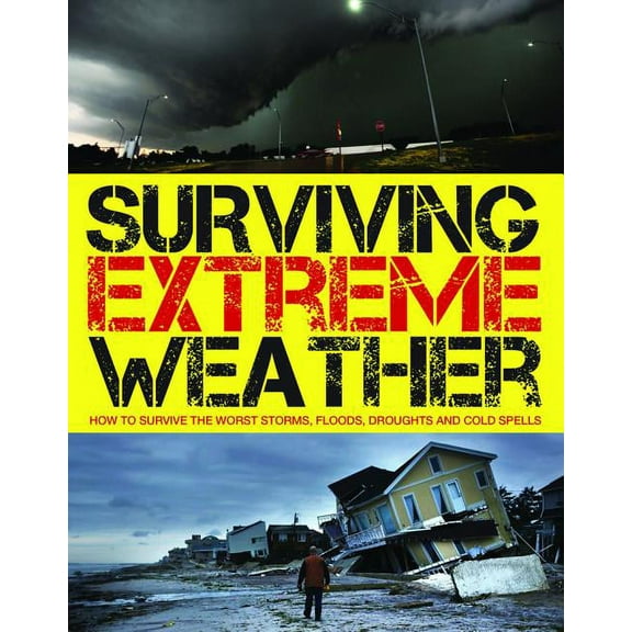 Surviving Extreme Weather: How to Survive the Worst Storms, Floods, Droughts and Cold Spells (Paperback)
