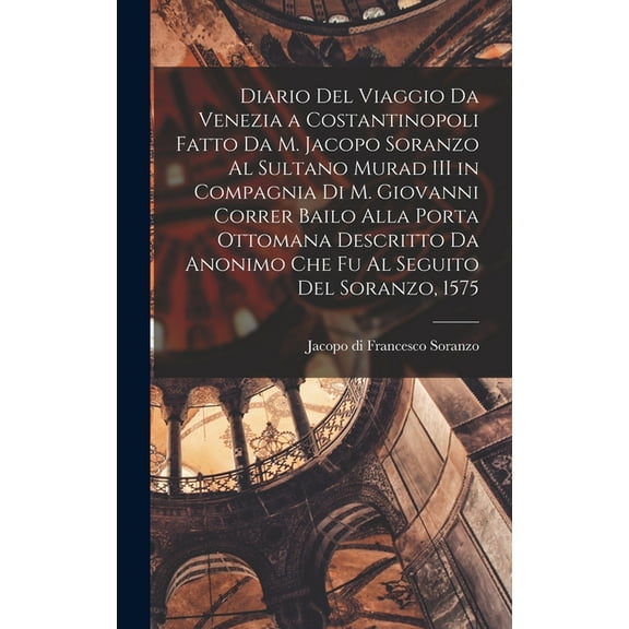 Diario del viaggio da Venezia a Costantinopoli fatto da M. Jacopo Soranzo al Sultano Murad III in compagnia di M. Giovan, (Hardcover)