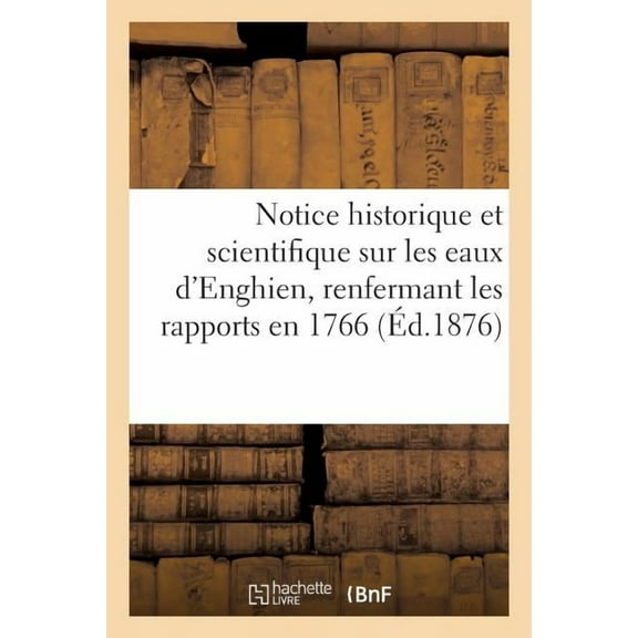 Sciences: Notice Historique Et Scientifique Sur Les Eaux d'Enghien, Renfermant Les Rapports En 1766 (Paperback)