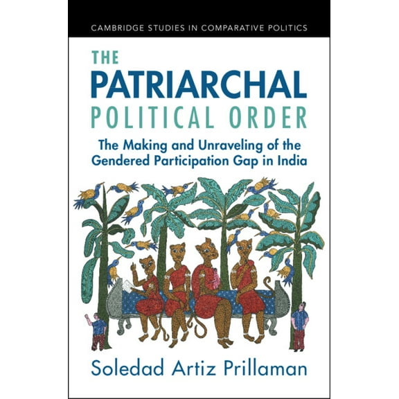 Cambridge Studies in Comparative Politic The Patriarchal Political Order: The Making and Unraveling of the Gendered Participation Gap in India, (Hardcover)