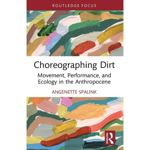 Routledge Studies in Theatre, Ecology, a Choreographing Dirt: Movement, Performance, and Ecology in the Anthropocene, (Paperback)