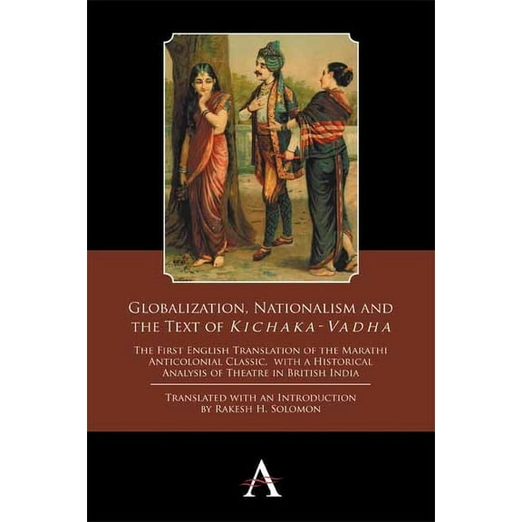 Globalization, Nationalism and the Text of 'Kichaka-Vadha': The First English Translation of the Marathi Antic, (Paperback)