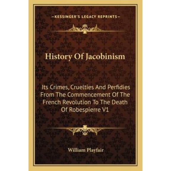 Pre-Owned History Of Jacobinism: Its Crimes, Cruelties And Perfidies From The Commencement Of The French Revolution To The Death Of Robespierre V1 (Paperback) 1162956992 9781162956992
