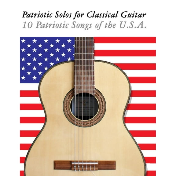 Patriotic Solos for Classical Guitar: 10 Patriotic Songs of the U.S.A., (Paperback)