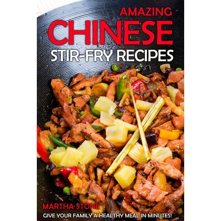 Amazing Chinese Stir-Fry Recipes: Give your family a healthy meal in minutes! -