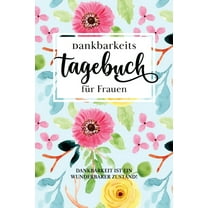 Dankbarkeitstagebuch für Frauen: Dankbar sein macht glücklich Mit dem Dankbarkeitstagebuch sorgst du jeden Tag ganz automatisch für einen Glücks-Effekt. Denn: Dankbarkeit macht glücklich. (Paperback)