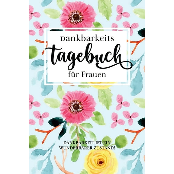 Dankbarkeitstagebuch für Frauen: Dankbar sein macht glücklich Mit dem Dankbarkeitstagebuch sorgst du jeden Tag ganz automatisch für einen Glücks-Effekt. Denn: Dankbarkeit macht glücklich. (Paperback)
