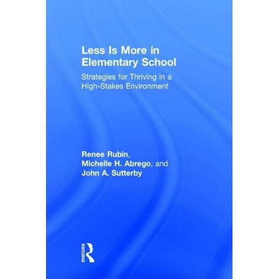Less Is More in Elementary School: Strategies for Thriving in a High-Stakes Environment, (Hardcover)