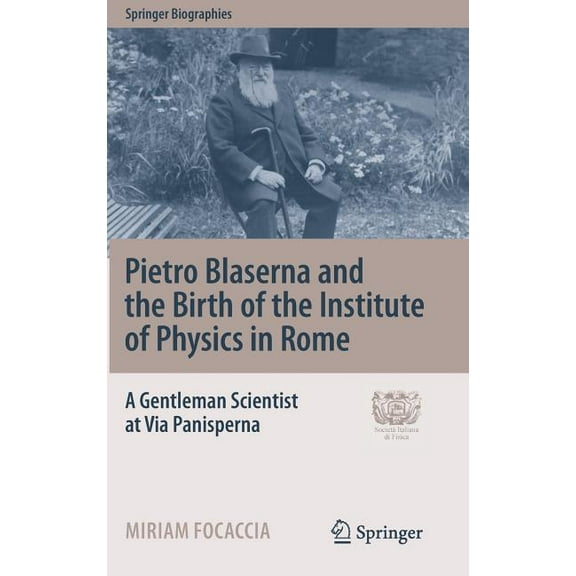 Springer Biographies Pietro Blaserna and the Birth of the Institute of Physics in Rome: A Gentleman Scientist at Via Panisperna, (Hardcover)