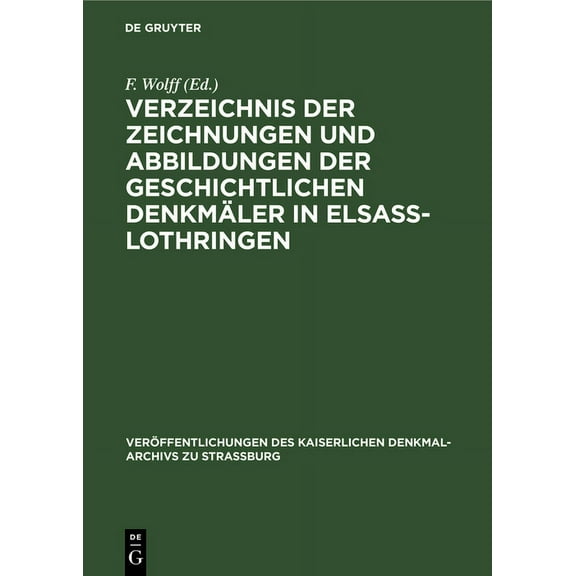 Veröffentlichungen Des Kaiserlichen Denkmal-Archivs Zu Strassburg, 3: Verzeichnis Der Zeichnungen Und Abbildungen Der Geschichtlichen Denkmäler in Elsass-Lothringen (Hardcover)