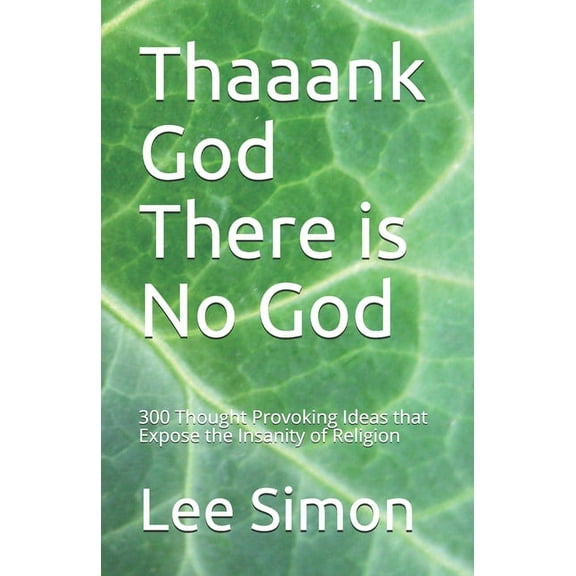 Thaaank God There is No God: 200 Thought Provoking Ideas that Expose the Insanity of Religion