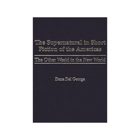 Contributions to the Study of Science Fi The Supernatural in Short Fiction of the Americas: The Other World in the New World, Book 96, (Hardcover)