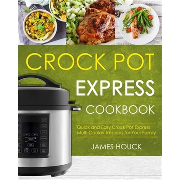 Crock Pot Express Cookbook : Quick and Easy Crock Pot Express Multi-cooker Recipes for Your Family