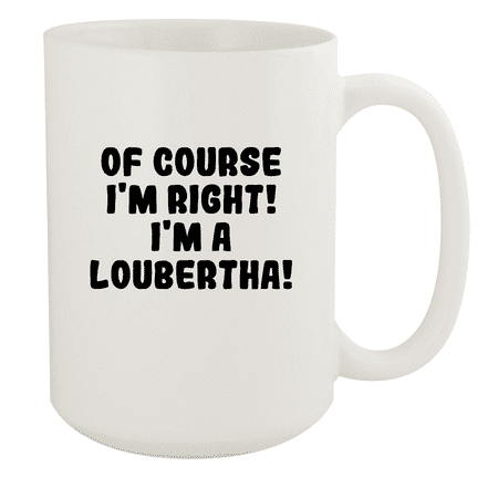 

Of Course I m Right! I m A Loubertha! - Ceramic 15oz White Mug White