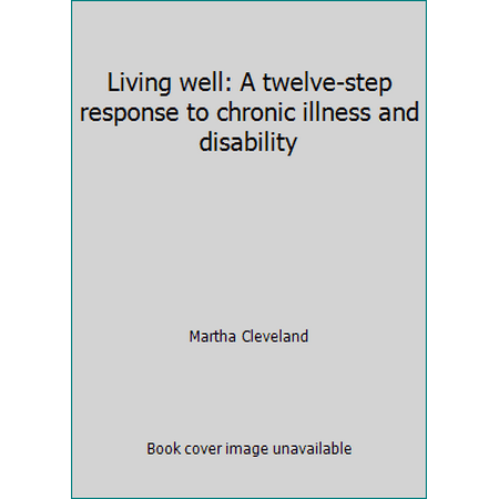 Living well: A twelve-step response to chronic illness and disability [Unbound - Used]