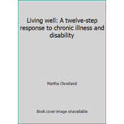 Living well: A twelve-step response to chronic illness and disability [Unbound - Used]
