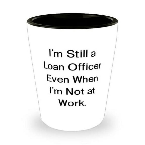 Unique Idea Loan officer Shot Glass, I'm Still a Loan Officer Even When I'm Not at, Present For Men Women, Brilliant Gifts From Coworkers