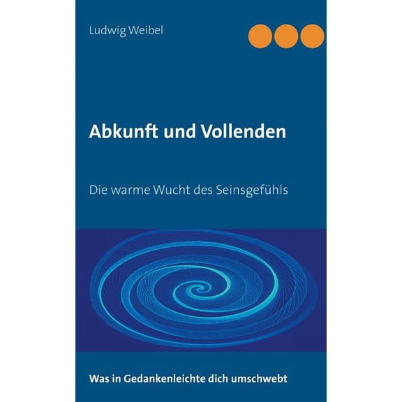Abkunft und Vollenden: Die warme Wucht des SeinsgefÃ¼hls, (Paperback)