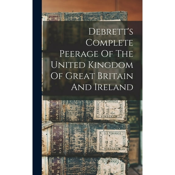 Debrett's Complete Peerage Of The United Kingdom Of Great Britain And Ireland, (Hardcover)