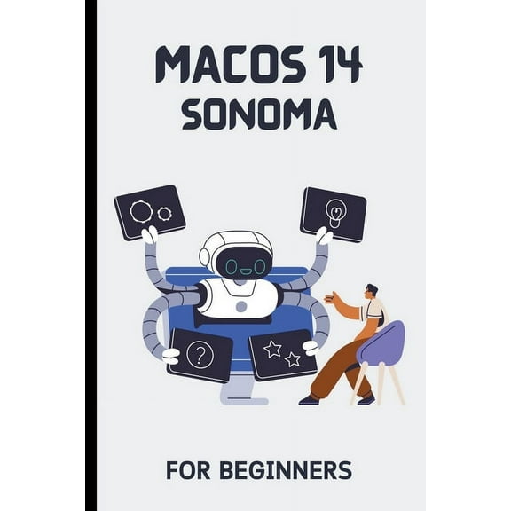 macOS 14 Sonoma For Beginners: The Complete Step-By-Step Guide To Learning How To Use Your Mac Like A Pro, (Paperback)