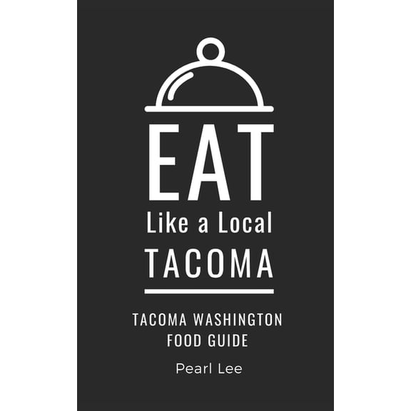 Eat Like a Local: North America & Ca Eat Like a Local- Tacoma: Tacoma Washington Food Guide, (Paperback)