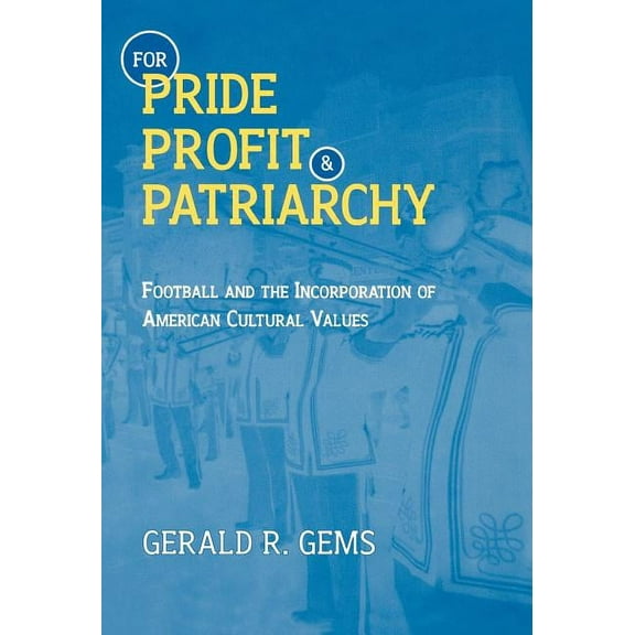 American Sports History For Pride, Profit, and Patriarchy: Football and the Incorporation of American Cultural Values, Book 16, (Hardcover)
