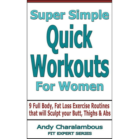 Super Simple Quick Workouts For Women - Fat Loss Exercise Routines For Sculpting Your Butt, Thighs And Abs -