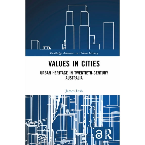 Routledge Advances in Urban History Values in Cities: Urban Heritage in Twentieth-Century Australia, (Hardcover)