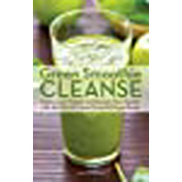 Nettoyer les Smoothies Verts, Détoxifier, Perdre du Poids et Maximiser la Santé avec les Superaliments les Plus Puissants au Monde