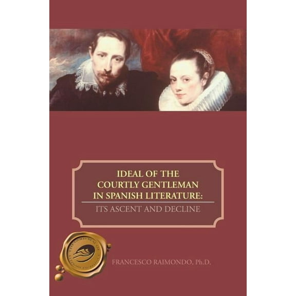 Ideal of the Courtly Gentleman in Spanish Literature : Its Ascent and Decline