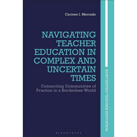Reinventing Teacher Education Navigating Teacher Education in Complex and Uncertain Times: Connecting Communities of Practice in a Borderless World, (Hardcover)
