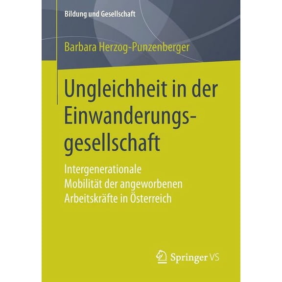 Bildung Und Gesellschaft Ungleichheit in Der Einwanderungsgesellschaft: Intergenerationale MobilitÃ¤t Der Angeworbenen ArbeitskrÃ¤fte in Ãsterreich, (Paperback)